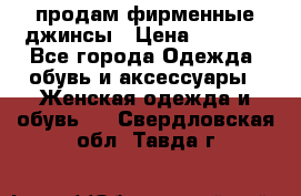 продам фирменные джинсы › Цена ­ 2 000 - Все города Одежда, обувь и аксессуары » Женская одежда и обувь   . Свердловская обл.,Тавда г.